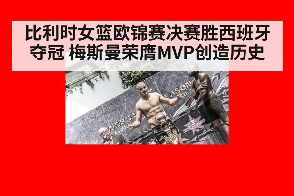 比利时女篮欧锦赛决赛胜西班牙夺冠 梅斯曼荣膺MVP创造历史