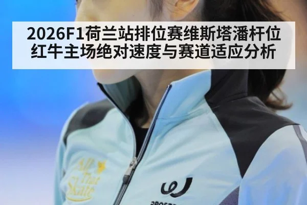 2026F1荷兰站排位赛维斯塔潘杆位红牛主场绝对速度与赛道适应分析