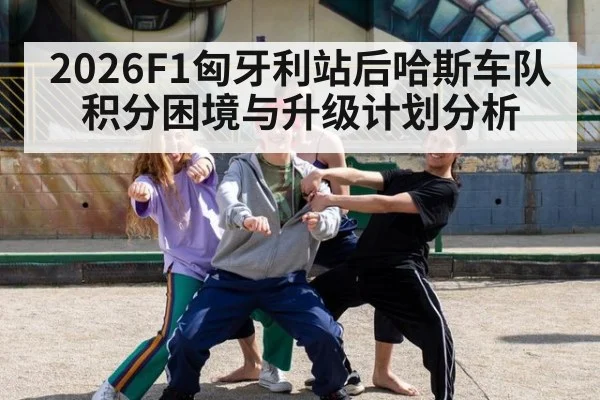 2026F1匈牙利站后哈斯车队积分困境与升级计划分析