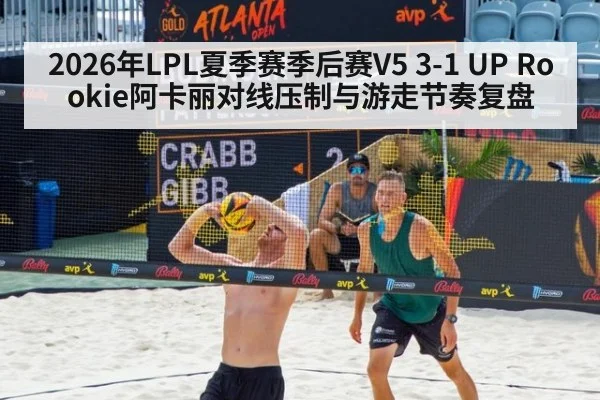 2026年LPL夏季赛季后赛V5 3-1 UP Rookie阿卡丽对线压制与游走节奏复盘
