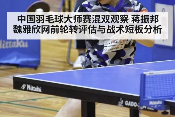 中国羽毛球大师赛混双观察 蒋振邦魏雅欣网前轮转评估与战术短板分析